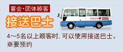 宴会,团体顾客　接送巴士　4～5名以上顾客时,可以使用接送巴士。（要预约）